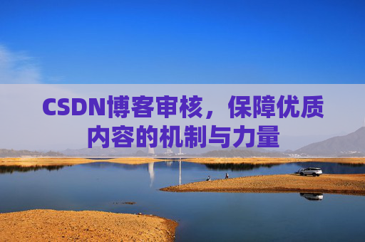 CSDN博客审核，保障优质内容的机制与力量